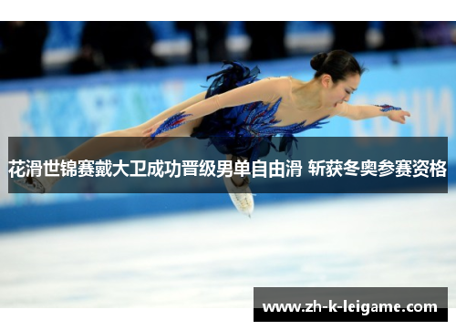 花滑世锦赛戴大卫成功晋级男单自由滑 斩获冬奥参赛资格