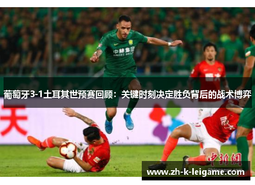 葡萄牙3-1土耳其世预赛回顾：关键时刻决定胜负背后的战术博弈