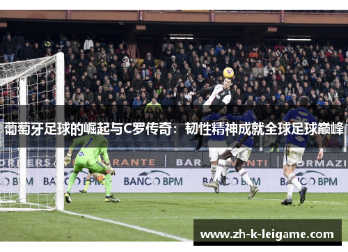 葡萄牙足球的崛起与C罗传奇：韧性精神成就全球足球巅峰