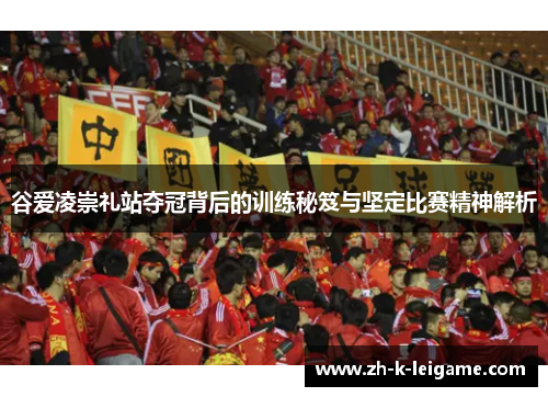 谷爱凌崇礼站夺冠背后的训练秘笈与坚定比赛精神解析