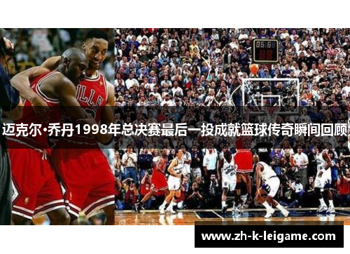 迈克尔·乔丹1998年总决赛最后一投成就篮球传奇瞬间回顾