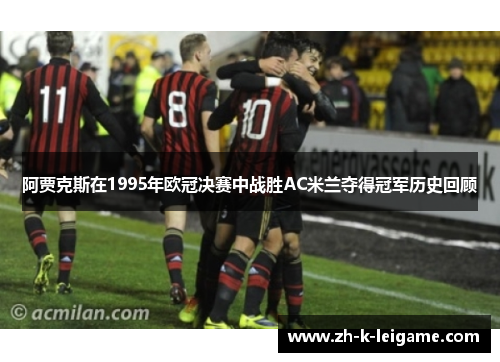 阿贾克斯在1995年欧冠决赛中战胜AC米兰夺得冠军历史回顾