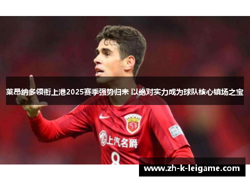 莱昂纳多领衔上港2025赛季强势归来 以绝对实力成为球队核心镇场之宝