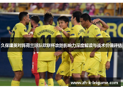 久保建英对阵荷兰球队欧联杯攻防影响力深度解读与战术价值评估