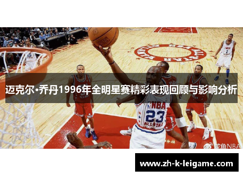 迈克尔·乔丹1996年全明星赛精彩表现回顾与影响分析