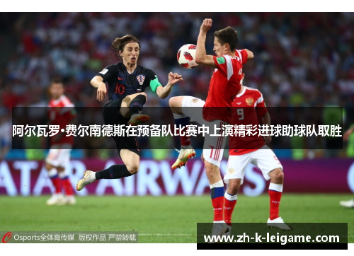 阿尔瓦罗·费尔南德斯在预备队比赛中上演精彩进球助球队取胜