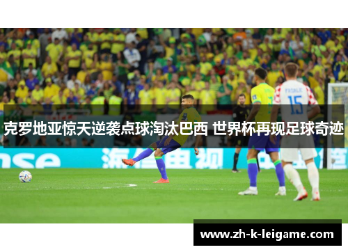 克罗地亚惊天逆袭点球淘汰巴西 世界杯再现足球奇迹