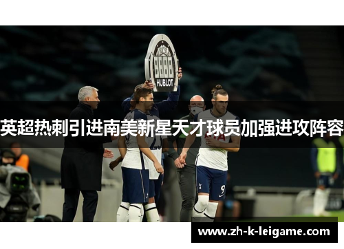 英超热刺引进南美新星天才球员加强进攻阵容