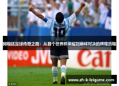阿根廷足球传奇之路：从首个世界杯荣耀到巅峰对决的辉煌历程