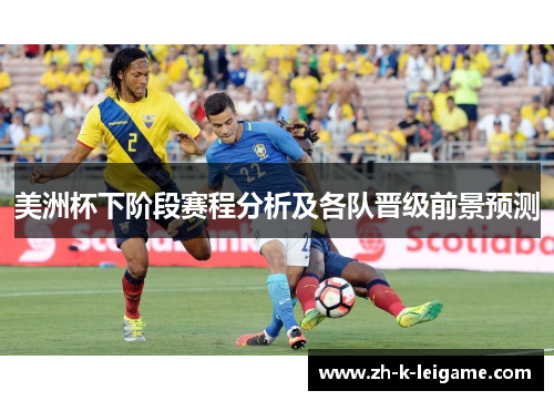 美洲杯下阶段赛程分析及各队晋级前景预测