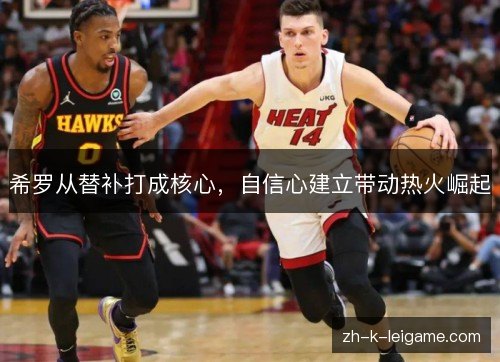 希罗从替补打成核心，自信心建立带动热火崛起