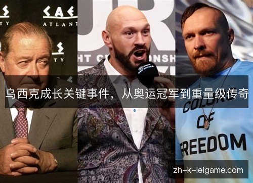 乌西克成长关键事件，从奥运冠军到重量级传奇