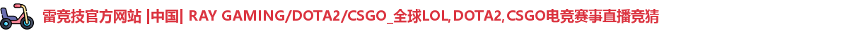 雷竞技官方网站 |中国| RAY GAMING/DOTA2/CSGO_全球LOL,DOTA2,CSGO电竞赛事直播竞猜